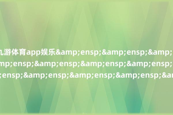 九游体育app娱乐                               &ensp