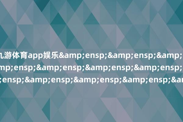 九游体育app娱乐                               &ensp