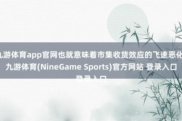 九游体育app官网也就意味着市集收货效应的飞速恶化-九游体育(NineGame Sports)官方网站 登录入口
