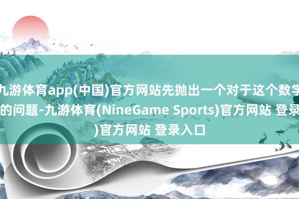九游体育app(中国)官方网站先抛出一个对于这个数学办法的问题-九游体育(NineGame Sports)官方网站 登录入口