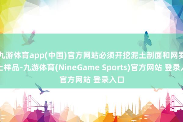 九游体育app(中国)官方网站必须开挖泥土剖面和网罗泥土样品-九游体育(NineGame Sports)官方网站 登录入口