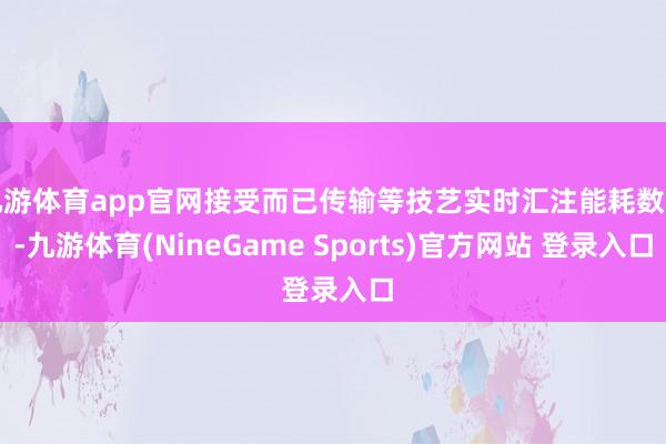 九游体育app官网接受而已传输等技艺实时汇注能耗数据-九游体育(NineGame Sports)官方网站 登录入口