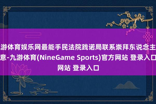 九游体育娱乐网最能手民法院践诺局联系崇拜东说念主暗意-九游体育(NineGame Sports)官方网站 登录入口