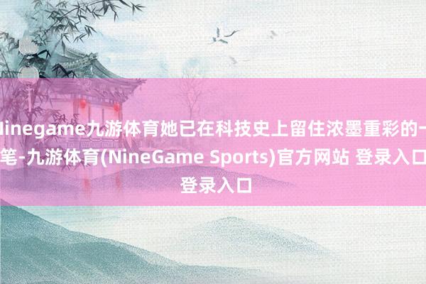 Ninegame九游体育她已在科技史上留住浓墨重彩的一笔-九游体育(NineGame Sports)官方网站 登录入口