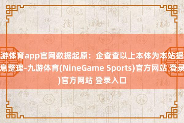九游体育app官网数据起原：企查查以上本体为本站据公开信息整理-九游体育(NineGame Sports)官方网站 登录入口
