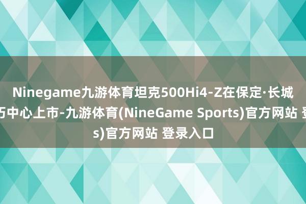 Ninegame九游体育坦克500Hi4-Z在保定·长城汽车技巧中心上市-九游体育(NineGame Sports)官方网站 登录入口