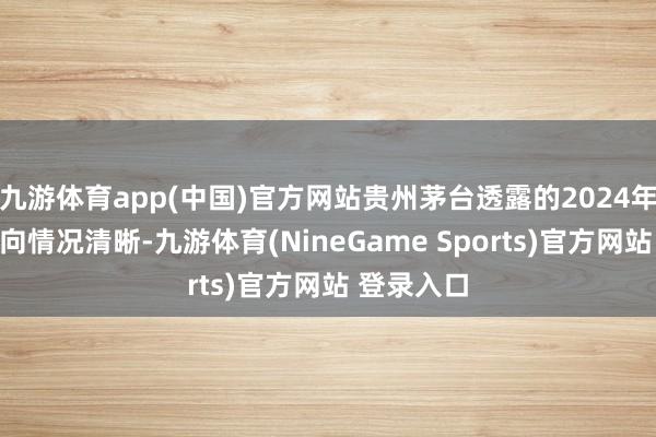 九游体育app(中国)官方网站贵州茅台透露的2024年度出产方向情况清晰-九游体育(NineGame Sports)官方网站 登录入口