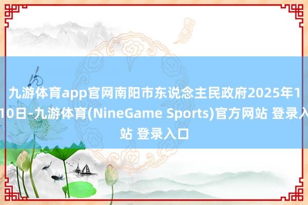 九游体育app官网　　南阳市东说念主民政府　　2025年1月10日-九游体育(NineGame Sports)官方网站 登录入口