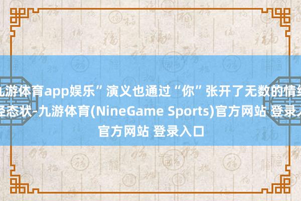 九游体育app娱乐”演义也通过“你”张开了无数的情绪行径态状-九游体育(NineGame Sports)官方网站 登录入口