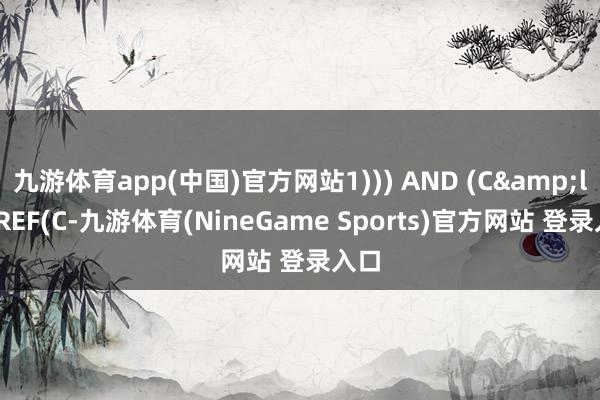 九游体育app(中国)官方网站1))) AND (C&lt;=REF(C-九游体育(NineGame Sports)官方网站 登录入口
