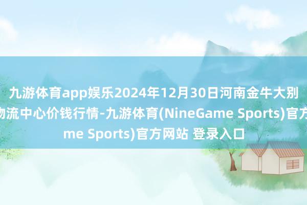 九游体育app娱乐2024年12月30日河南金牛大别山农家具当代物流中心价钱行情-九游体育(NineGame Sports)官方网站 登录入口