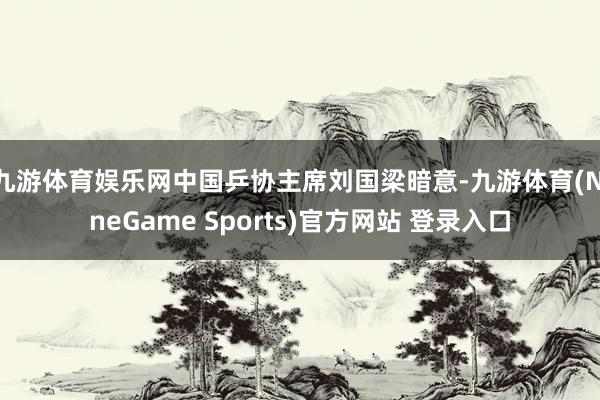 九游体育娱乐网中国乒协主席刘国梁暗意-九游体育(NineGame Sports)官方网站 登录入口