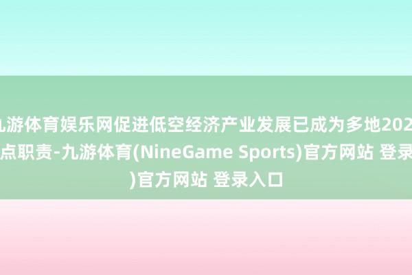 九游体育娱乐网促进低空经济产业发展已成为多地2025年要点职责-九游体育(NineGame Sports)官方网站 登录入口