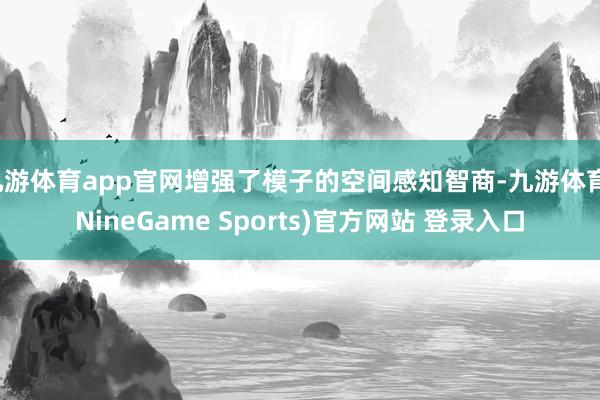 九游体育app官网增强了模子的空间感知智商-九游体育(NineGame Sports)官方网站 登录入口