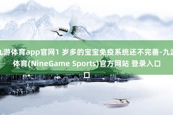 九游体育app官网1 岁多的宝宝免疫系统还不完善-九游体育(NineGame Sports)官方网站 登录入口