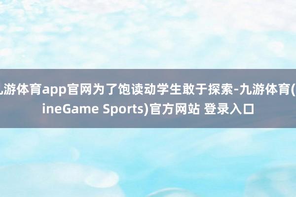 九游体育app官网为了饱读动学生敢于探索-九游体育(NineGame Sports)官方网站 登录入口