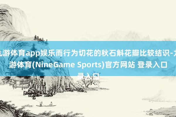 九游体育app娱乐而行为切花的秋石斛花瓣比较结识-九游体育(NineGame Sports)官方网站 登录入口