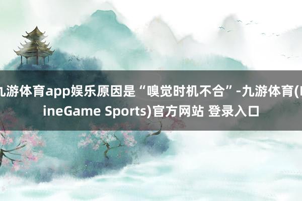 九游体育app娱乐原因是“嗅觉时机不合”-九游体育(NineGame Sports)官方网站 登录入口