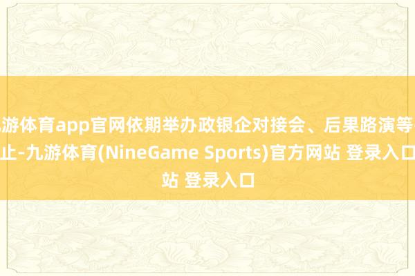 九游体育app官网依期举办政银企对接会、后果路演等举止-九游体育(NineGame Sports)官方网站 登录入口