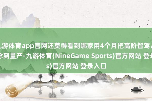 九游体育app官网还莫得看到哪家用4个月把高阶智驾从新作念到量产-九游体育(NineGame Sports)官方网站 登录入口
