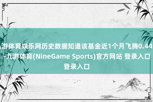 九游体育娱乐网历史数据知道该基金近1个月飞腾0.44%-九游体育(NineGame Sports)官方网站 登录入口