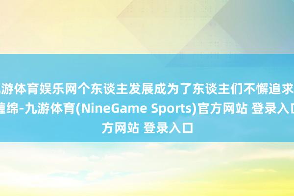 九游体育娱乐网个东谈主发展成为了东谈主们不懈追求的缠绵-九游体育(NineGame Sports)官方网站 登录入口