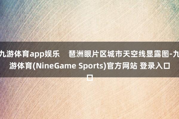 九游体育app娱乐    琶洲眼片区城市天空线显露图-九游体育(NineGame Sports)官方网站 登录入口