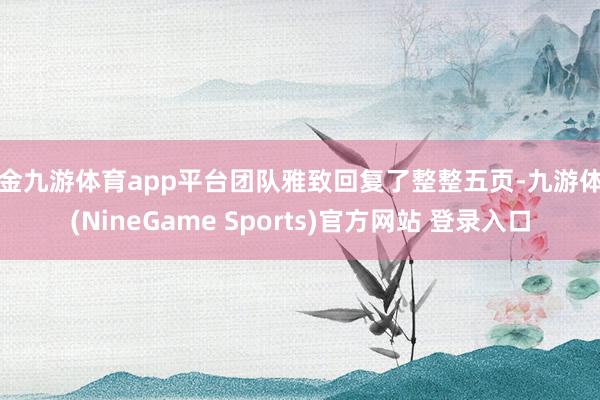 现金九游体育app平台团队雅致回复了整整五页-九游体育(NineGame Sports)官方网站 登录入口