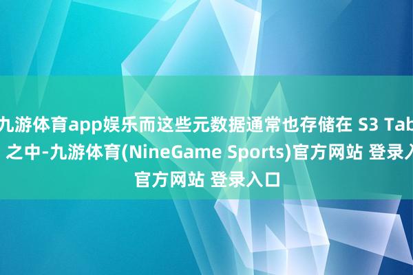 九游体育app娱乐而这些元数据通常也存储在 S3 Tables 之中-九游体育(NineGame Sports)官方网站 登录入口