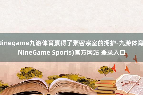 Ninegame九游体育赢得了繁密宗室的拥护-九游体育(NineGame Sports)官方网站 登录入口