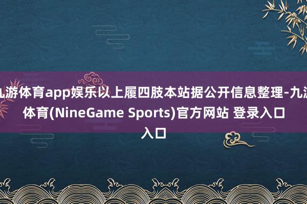 九游体育app娱乐以上履四肢本站据公开信息整理-九游体育(NineGame Sports)官方网站 登录入口