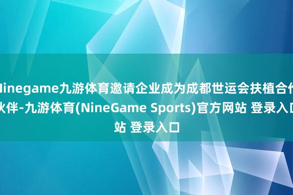 Ninegame九游体育邀请企业成为成都世运会扶植合作伙伴-九游体育(NineGame Sports)官方网站 登录入口