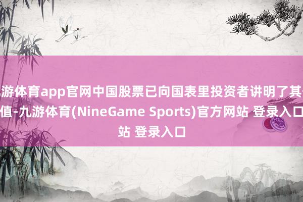 九游体育app官网中国股票已向国表里投资者讲明了其价值-九游体育(NineGame Sports)官方网站 登录入口