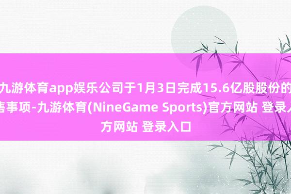 九游体育app娱乐公司于1月3日完成15.6亿股股份的配售事项-九游体育(NineGame Sports)官方网站 登录入口