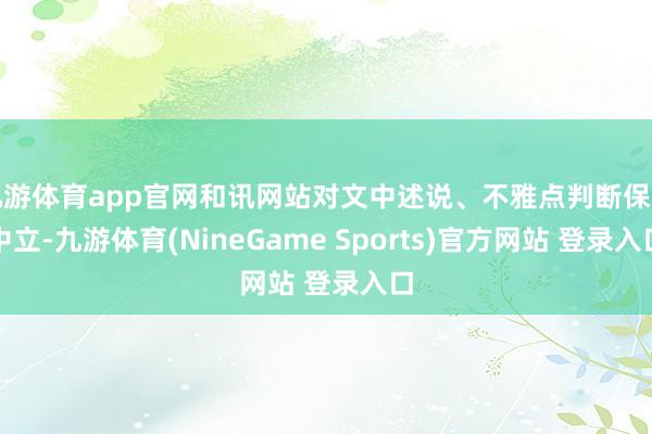 九游体育app官网和讯网站对文中述说、不雅点判断保捏中立-九游体育(NineGame Sports)官方网站 登录入口