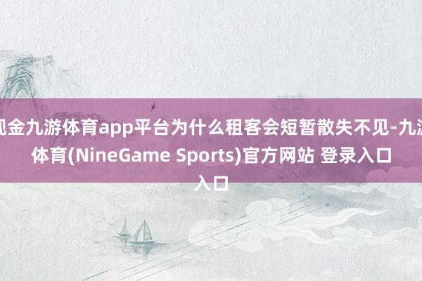 现金九游体育app平台为什么租客会短暂散失不见-九游体育(NineGame Sports)官方网站 登录入口