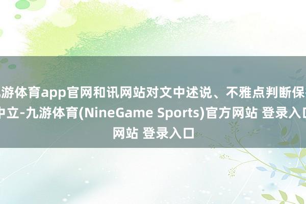 九游体育app官网和讯网站对文中述说、不雅点判断保抓中立-九游体育(NineGame Sports)官方网站 登录入口