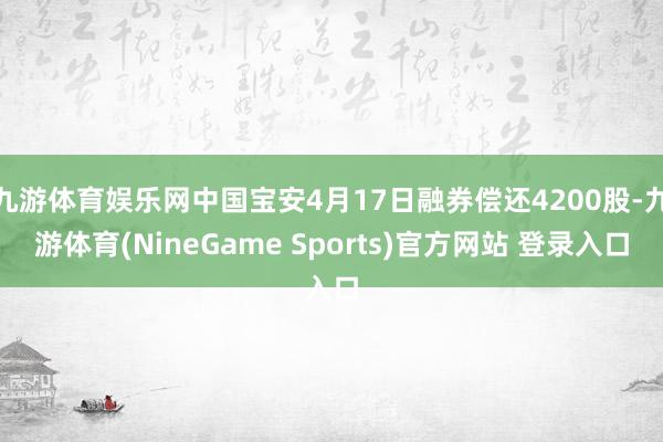 九游体育娱乐网中国宝安4月17日融券偿还4200股-九游体育(NineGame Sports)官方网站 登录入口