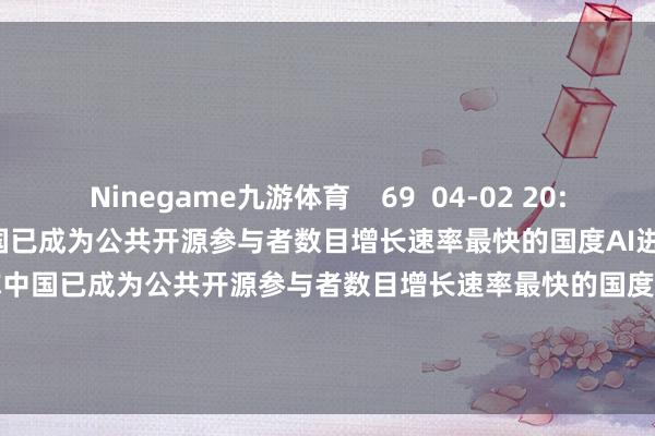 Ninegame九游体育    69  04-02 20:40     AI进化速递丨工信部称中国已成为公共开源参与者数目增长速率最快的国度AI进化速递丨工信部称中国已成为公共开源参与者数目增长速率最快的国度    121  03-23 20:49     一财最热      点击关闭-九游体育(NineGame Sports)官方网站 登录入口
