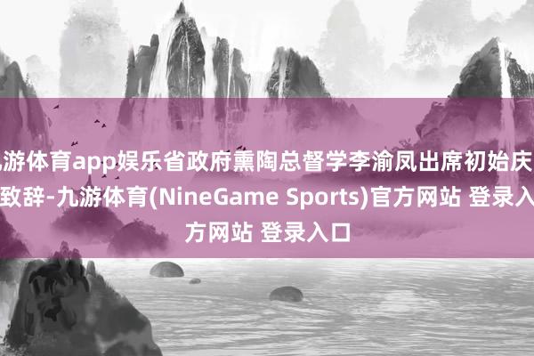 九游体育app娱乐省政府熏陶总督学李渝凤出席初始庆典并致辞-九游体育(NineGame Sports)官方网站 登录入口