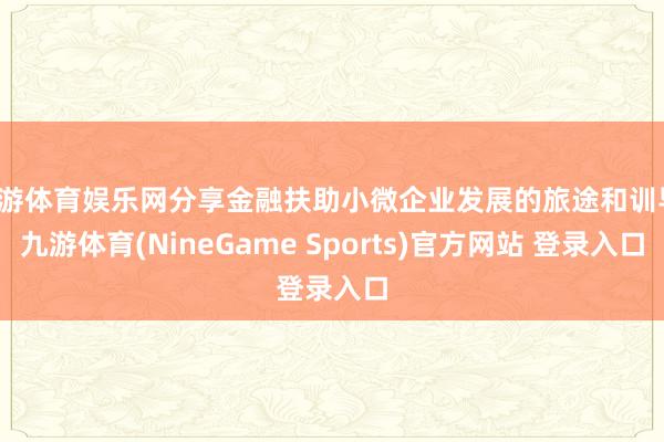 九游体育娱乐网分享金融扶助小微企业发展的旅途和训导-九游体育(NineGame Sports)官方网站 登录入口
