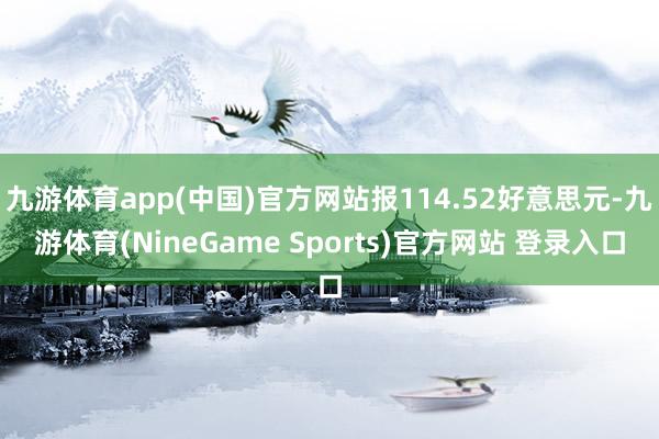 九游体育app(中国)官方网站报114.52好意思元-九游体育(NineGame Sports)官方网站 登录入口