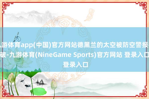 九游体育app(中国)官方网站德黑兰的太空被防空警报扯破-九游体育(NineGame Sports)官方网站 登录入口
