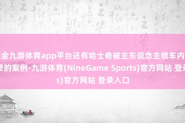 现金九游体育app平台还有哈士奇被主东说念主锁车内活活热晕的案例-九游体育(NineGame Sports)官方网站 登录入口