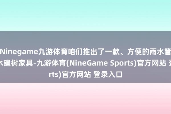 Ninegame九游体育咱们推出了一款、方便的雨水管说念漏水建树家具-九游体育(NineGame Sports)官方网站 登录入口