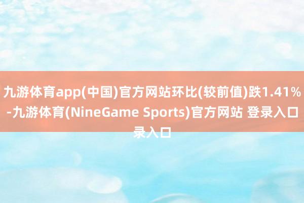 九游体育app(中国)官方网站环比(较前值)跌1.41%-九游体育(NineGame Sports)官方网站 登录入口