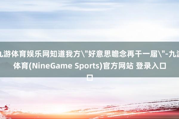九游体育娱乐网知道我方