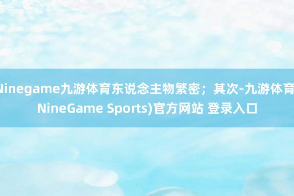 Ninegame九游体育东说念主物繁密；其次-九游体育(NineGame Sports)官方网站 登录入口
