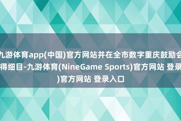 九游体育app(中国)官方网站并在全市数字重庆鼓励会上取得细目-九游体育(NineGame Sports)官方网站 登录入口