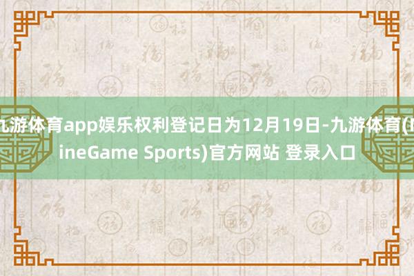 九游体育app娱乐权利登记日为12月19日-九游体育(NineGame Sports)官方网站 登录入口